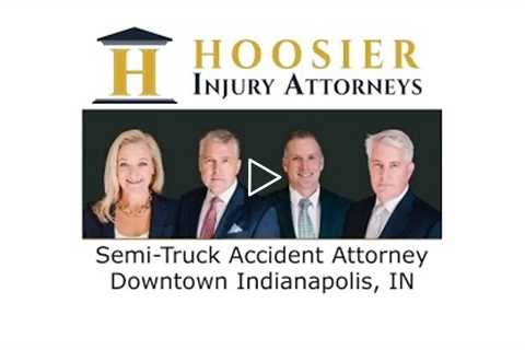 Semi-Truck Accident Attorney Downtown Indianapolis, IN - Hoosier Injury Attorneys