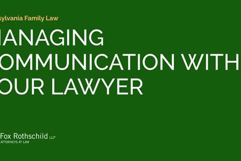 MANAGING COMMUNICATION WITH YOUR LAWYER