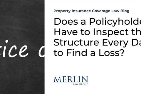 Does a Policyholder Have to Inspect the Structure Every Day to Find a Loss?