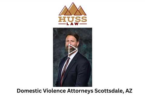 Domestic Violence Attorneys Scottsdale, AZ - Huss Law - Tempe Criminal Defense & DUI Lawyer