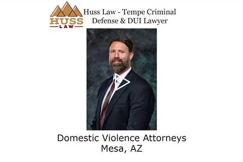 Domestic Violence Attorneys Mesa, AZ - Huss Law - Tempe Criminal Defense & DUI Lawyer