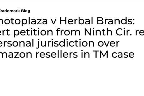 Photoplaza v Herbal Brands: cert petition from Ninth Cir. re personal jurisdiction over Amazon..