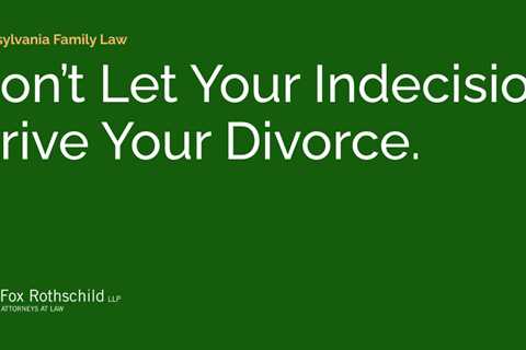 Don’t Let Your Indecision Drive Your Divorce.