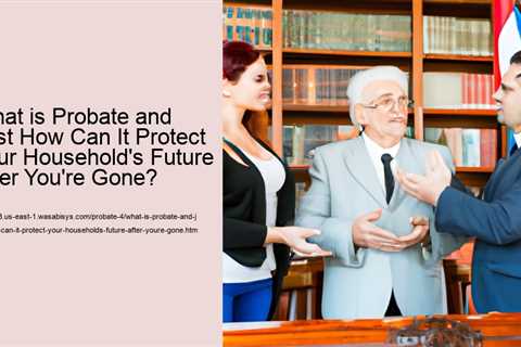 what-is-probate-and-just-how-can-it-protect-your-households-future-after-youre-gone