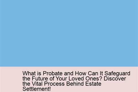 what-is-probate-and-how-can-it-safeguard-the-future-of-your-loved-ones-discover-the-vital-process-be..