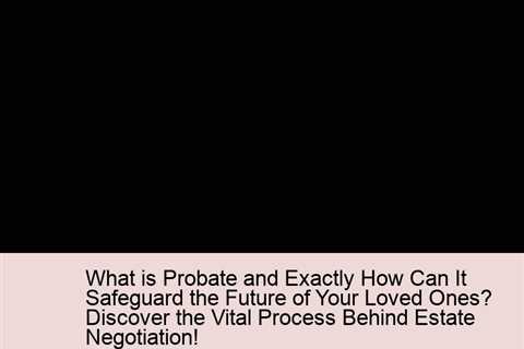 what-is-probate-and-exactly-how-can-it-safeguard-the-future-of-your-loved-ones-discover-the-vital-pr..