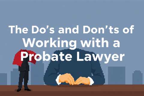 The Do’s And Don’ts Of Working With A Probate Lawyer — Jeremy Eveland Lawyer