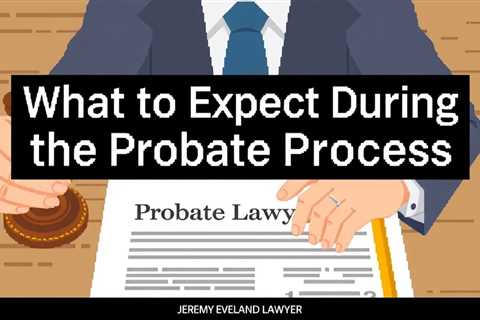 What To Expect During The Probate Process With Your Lawyer — Jeremy Eveland Lawyer